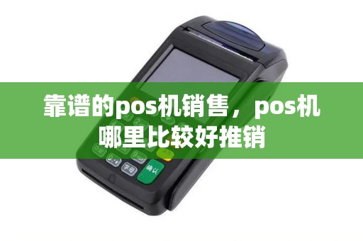 靠谱的pos机销售,pos机哪里比较好推销 靠谱的pos机销售,pos机哪里比较好推销