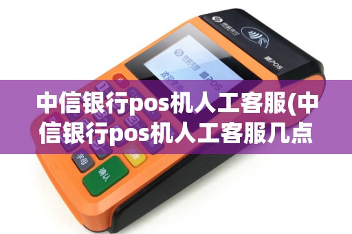 中信银行pos机人工客服(中信银行pos机人工客服几点上班) 中信银行pos机人工客服(中信银行pos机人工客服几点上班)