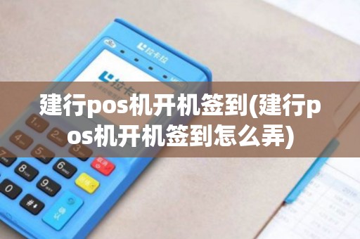 建行pos机开机签到(建行pos机开机签到怎么弄)