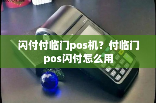 闪付付临门pos机?付临门pos闪付怎么用 闪付付临门pos机?付临门pos闪付怎么用
