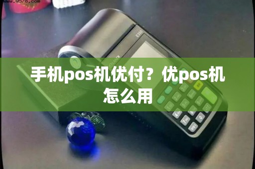 手机pos机优付？优pos机怎么用