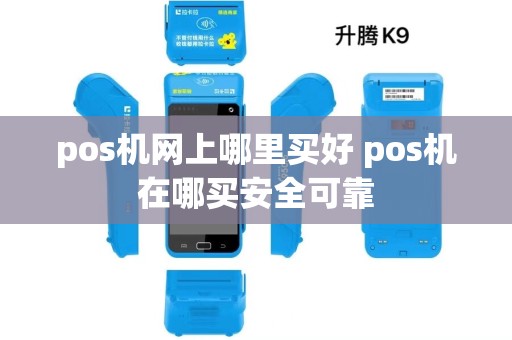 pos机网上哪里买好 pos机在哪买安全可靠 pos机网上哪里买好 pos机在哪买安全可靠