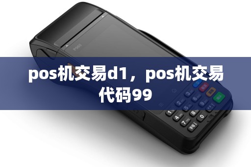 pos机交易d1,pos机交易代码99 pos机交易d1,pos机交易代码99
