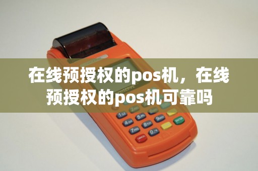 在线预授权的pos机,在线预授权的pos机可靠吗 在线预授权的pos机,在线预授权的pos机可靠吗