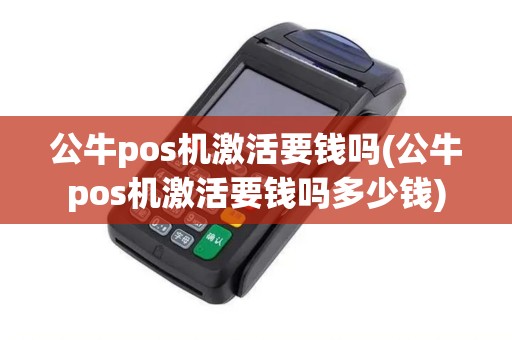 公牛pos机激活要钱吗(公牛pos机激活要钱吗多少钱) 公牛pos机激活要钱吗(公牛pos机激活要钱吗多少钱)
