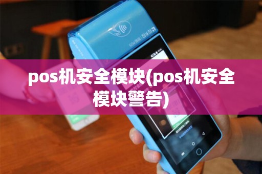 pos机安全模块(pos机安全模块警告) pos机安全模块(pos机安全模块警告)