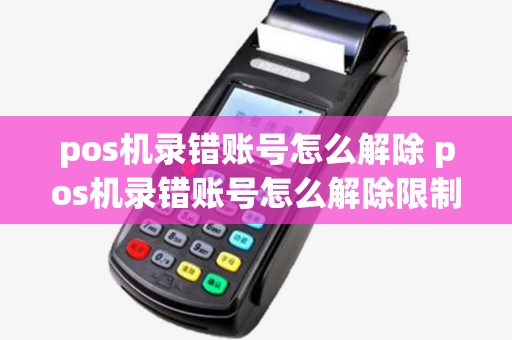pos机录错账号怎么解除 pos机录错账号怎么解除限制
