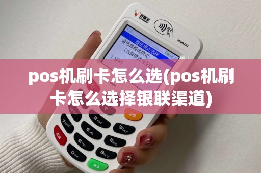 pos机刷卡怎么选(pos机刷卡怎么选择银联渠道) pos机刷卡怎么选(pos机刷卡怎么选择银联渠道)