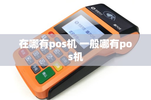在哪有pos机 一般哪有pos机 在哪有pos机 一般哪有pos机