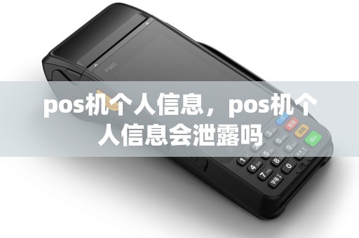 pos机个人信息,pos机个人信息会泄露吗 pos机个人信息,pos机个人信息会泄露吗