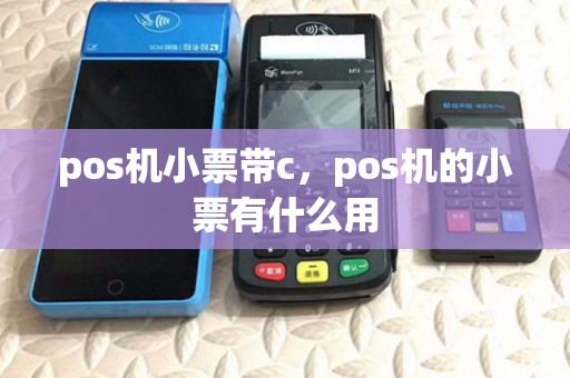 pos机小票带c,pos机的小票有什么用 pos机小票带c,pos机的小票有什么用