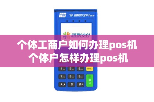 个体工商户如何办理pos机 个体户怎样办理pos机 个体工商户如何办理pos机 个体户怎样办理pos机