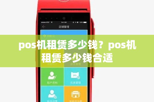 pos机租赁多少钱?pos机租赁多少钱合适 pos机租赁多少钱?pos机租赁多少钱合适