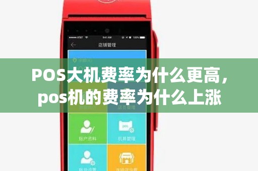 POS大机费率为什么更高,pos机的费率为什么上涨 POS大机费率为什么更高,pos机的费率为什么上涨