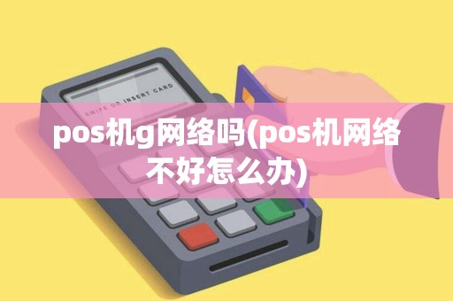 pos机g网络吗(pos机网络不好怎么办) pos机g网络吗(pos机网络不好怎么办)