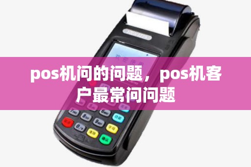 pos机问的问题,pos机客户最常问问题 pos机问的问题,pos机客户最常问问题