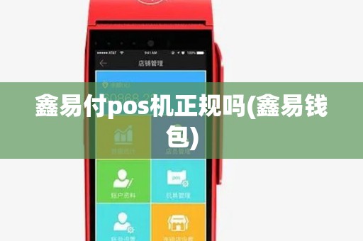 鑫易付pos机正规吗(鑫易钱包) 鑫易付pos机正规吗(鑫易钱包)