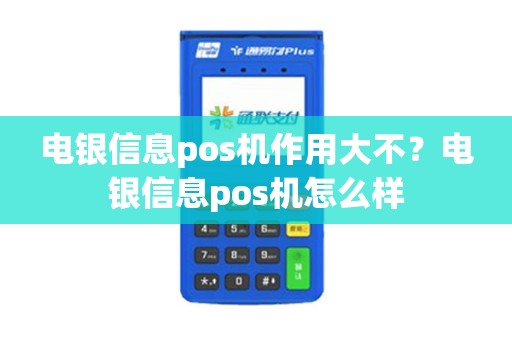 电银信息pos机作用大不?电银信息pos机怎么样 电银信息pos机作用大不?电银信息pos机怎么样