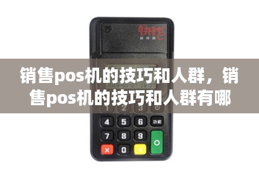 销售pos机的技巧和人群，销售pos机的技巧和人群有哪些