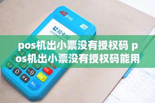pos机出小票没有授权码 pos机出小票没有授权码能用吗 pos机出小票没有授权码 pos机出小票没有授权码能用吗