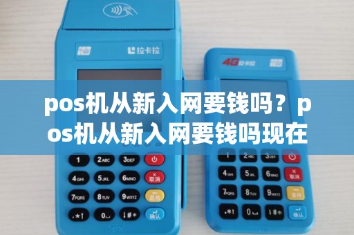 pos机从新入网要钱吗?pos机从新入网要钱吗现在 pos机从新入网要钱吗?pos机从新入网要钱吗现在