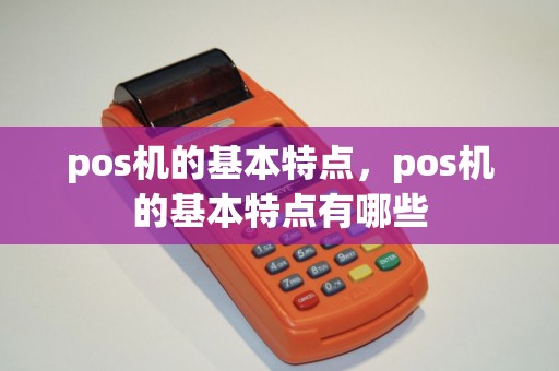 pos机的基本特点,pos机的基本特点有哪些 pos机的基本特点,pos机的基本特点有哪些