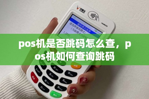 pos机是否跳码怎么查,pos机如何查询跳码 pos机是否跳码怎么查,pos机如何查询跳码