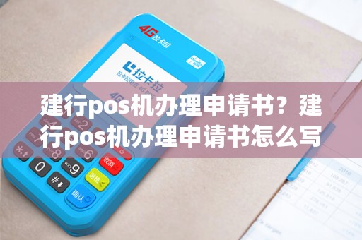 建行pos机办理申请书?建行pos机办理申请书怎么写 建行pos机办理申请书?建行pos机办理申请书怎么写