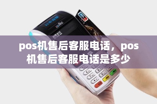 pos机售后客服电话,pos机售后客服电话是多少 pos机售后客服电话,pos机售后客服电话是多少