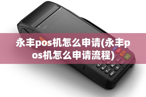 永丰pos机怎么申请(永丰pos机怎么申请流程)