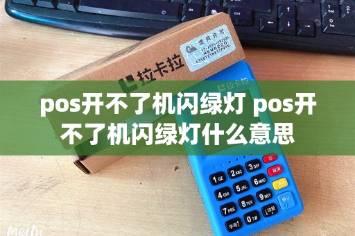 pos开不了机闪绿灯 pos开不了机闪绿灯什么意思 pos开不了机闪绿灯 pos开不了机闪绿灯什么意思