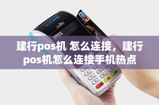 建行pos机 怎么连接，建行pos机怎么连接手机热点