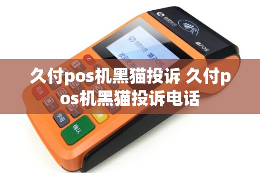 久付pos机黑猫投诉 久付pos机黑猫投诉电话
