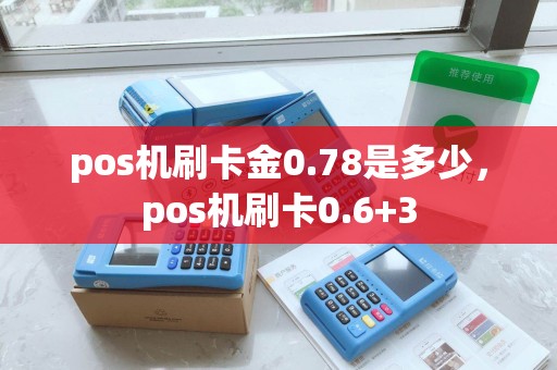 pos机刷卡金0.78是多少，pos机刷卡0.6+3