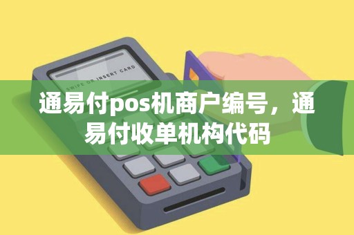 通易付pos机商户编号,通易付收单机构代码 通易付pos机商户编号,通易付收单机构代码