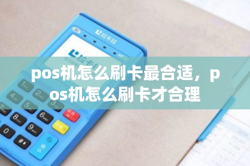 pos机怎么刷卡最合适，pos机怎么刷卡才合理