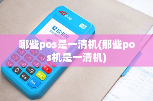 哪些pos是一清机(那些pos机是一清机)
