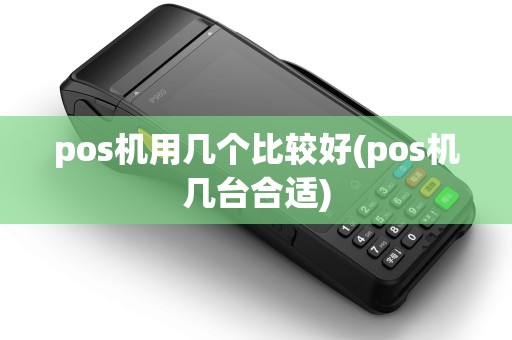 pos机用几个比较好(pos机几台合适)
