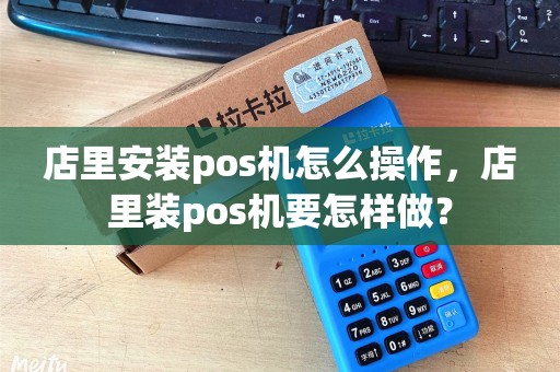 店里安装pos机怎么操作,店里装pos机要怎样做? 店里安装pos机怎么操作,店里装pos机要怎样做?