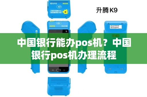 中国银行能办pos机?中国银行pos机办理流程 中国银行能办pos机?中国银行pos机办理流程