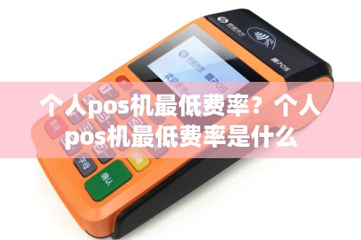 个人pos机最低费率？个人pos机最低费率是什么