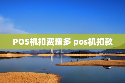 POS机扣费增多 pos机扣款 POS机扣费增多 pos机扣款