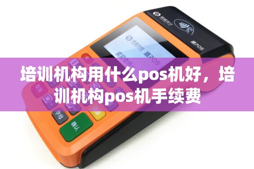 培训机构用什么pos机好，培训机构pos机手续费