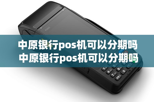 中原银行pos机可以分期吗 中原银行pos机可以分期吗怎么操作