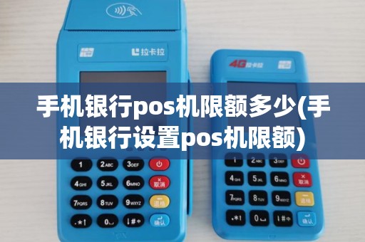 手机银行pos机限额多少(手机银行设置pos机限额) 手机银行pos机限额多少(手机银行设置pos机限额)