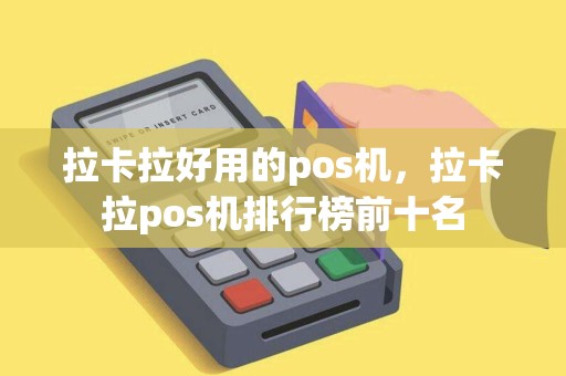 拉卡拉好用的pos机,拉卡拉pos机排行榜前十名 拉卡拉好用的pos机,拉卡拉pos机排行榜前十名