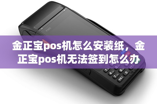 金正宝pos机怎么安装纸,金正宝pos机无法签到怎么办 金正宝pos机怎么安装纸,金正宝pos机无法签到怎么办