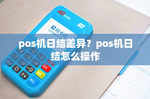 pos机日结差异?pos机日结怎么操作 pos机日结差异?pos机日结怎么操作