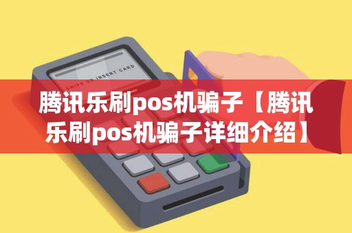腾讯乐刷pos机骗子【腾讯乐刷pos机骗子详细介绍】 腾讯乐刷pos机骗子【腾讯乐刷pos机骗子详细介绍】