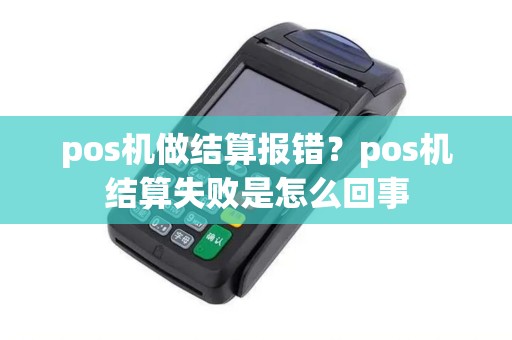 pos机做结算报错？pos机结算失败是怎么回事